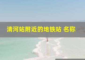 清河站附近的地铁站 名称